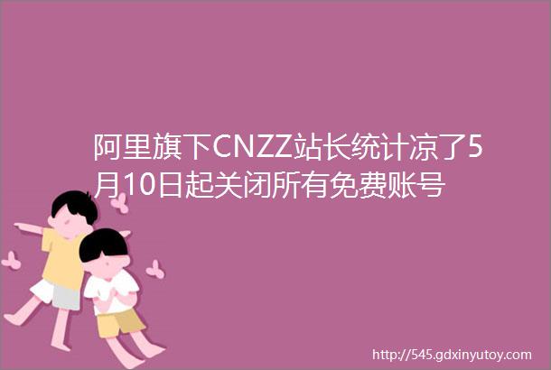 阿里旗下CNZZ站长统计凉了5月10日起关闭所有免费账号