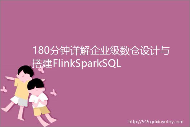 180分钟详解企业级数仓设计与搭建FlinkSparkSQL全部涵盖