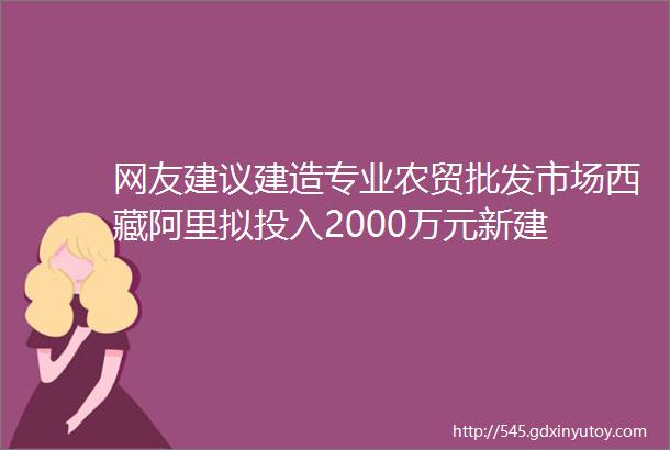 网友建议建造专业农贸批发市场西藏阿里拟投入2000万元新建