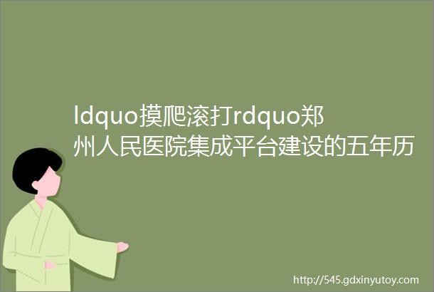ldquo摸爬滚打rdquo郑州人民医院集成平台建设的五年历程