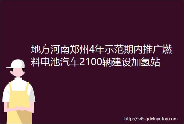 地方河南郑州4年示范期内推广燃料电池汽车2100辆建设加氢站40座
