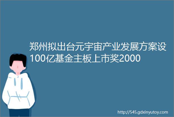 郑州拟出台元宇宙产业发展方案设100亿基金主板上市奖2000万