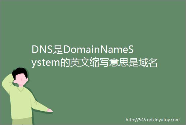 DNS是DomainNameSystem的英文缩写意思是域名